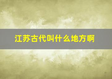 江苏古代叫什么地方啊