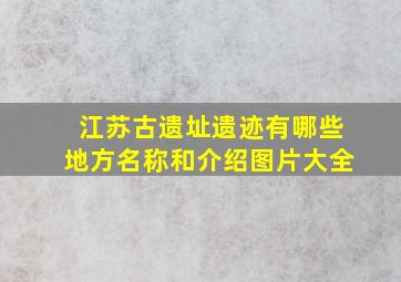 江苏古遗址遗迹有哪些地方名称和介绍图片大全