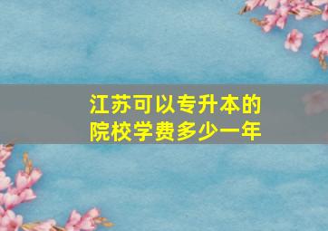 江苏可以专升本的院校学费多少一年