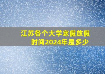 江苏各个大学寒假放假时间2024年是多少