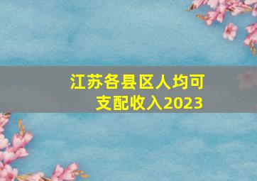 江苏各县区人均可支配收入2023