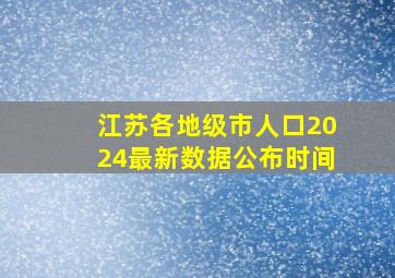 江苏各地级市人口2024最新数据公布时间