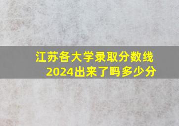 江苏各大学录取分数线2024出来了吗多少分