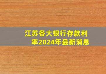 江苏各大银行存款利率2024年最新消息