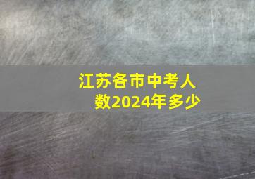 江苏各市中考人数2024年多少