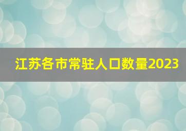 江苏各市常驻人口数量2023