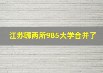 江苏哪两所985大学合并了