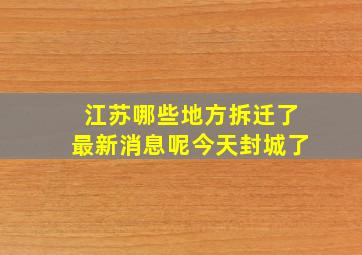 江苏哪些地方拆迁了最新消息呢今天封城了