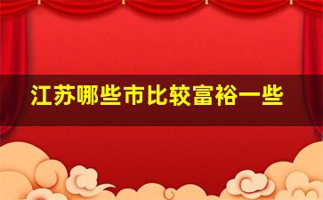 江苏哪些市比较富裕一些