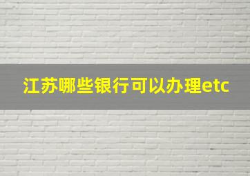 江苏哪些银行可以办理etc