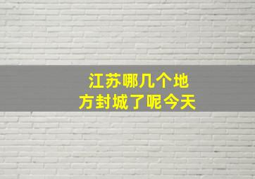 江苏哪几个地方封城了呢今天