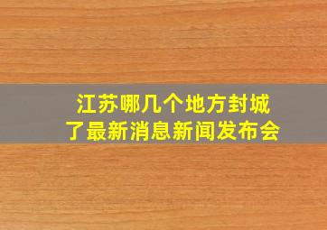 江苏哪几个地方封城了最新消息新闻发布会