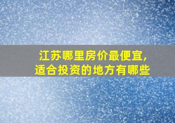 江苏哪里房价最便宜,适合投资的地方有哪些