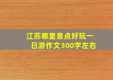 江苏哪里景点好玩一日游作文300字左右