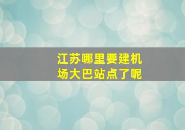 江苏哪里要建机场大巴站点了呢