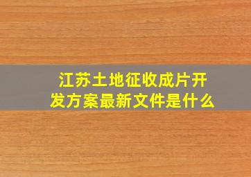 江苏土地征收成片开发方案最新文件是什么