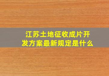 江苏土地征收成片开发方案最新规定是什么