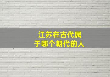 江苏在古代属于哪个朝代的人