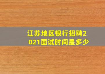 江苏地区银行招聘2021面试时间是多少