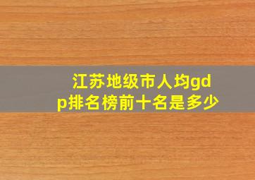 江苏地级市人均gdp排名榜前十名是多少