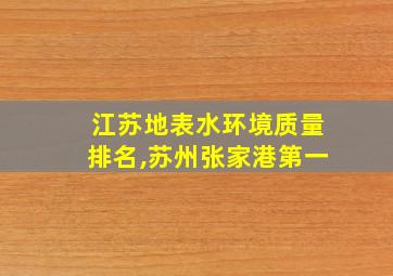 江苏地表水环境质量排名,苏州张家港第一