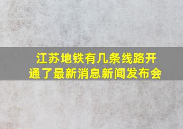 江苏地铁有几条线路开通了最新消息新闻发布会