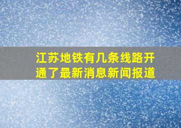 江苏地铁有几条线路开通了最新消息新闻报道