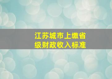 江苏城市上缴省级财政收入标准