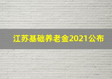 江苏基础养老金2021公布