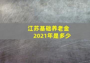 江苏基础养老金2021年是多少