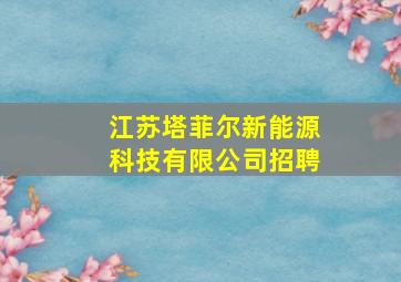 江苏塔菲尔新能源科技有限公司招聘