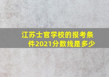 江苏士官学校的报考条件2021分数线是多少