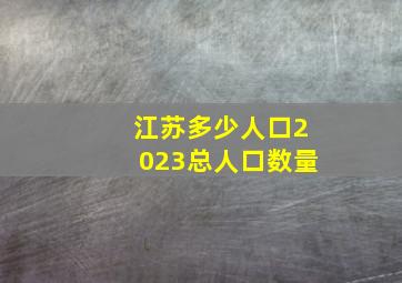 江苏多少人口2023总人口数量