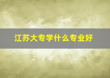 江苏大专学什么专业好