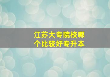 江苏大专院校哪个比较好专升本