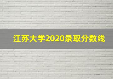 江苏大学2020录取分数线