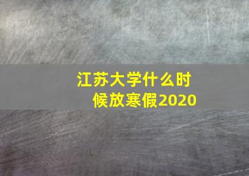 江苏大学什么时候放寒假2020