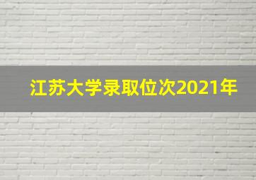 江苏大学录取位次2021年