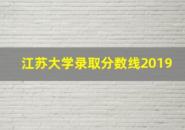 江苏大学录取分数线2019