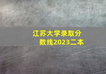 江苏大学录取分数线2023二本