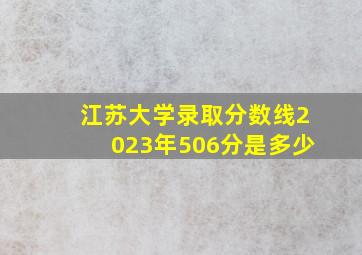 江苏大学录取分数线2023年506分是多少