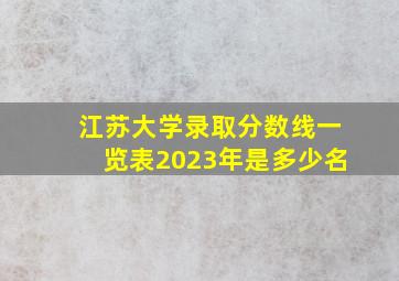 江苏大学录取分数线一览表2023年是多少名