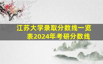 江苏大学录取分数线一览表2024年考研分数线