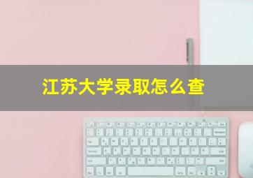 江苏大学录取怎么查