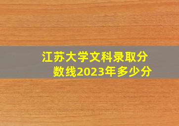 江苏大学文科录取分数线2023年多少分