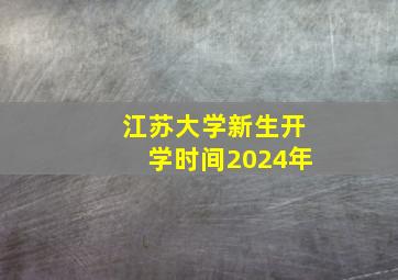 江苏大学新生开学时间2024年