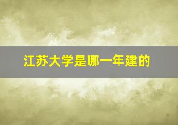 江苏大学是哪一年建的