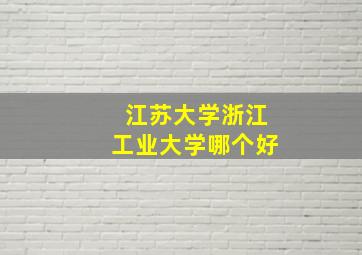 江苏大学浙江工业大学哪个好