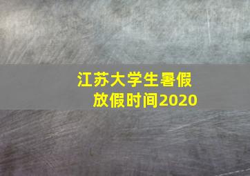 江苏大学生暑假放假时间2020