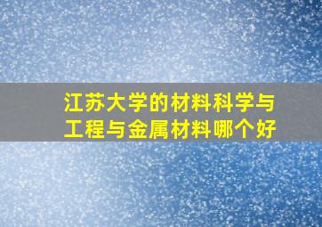 江苏大学的材料科学与工程与金属材料哪个好